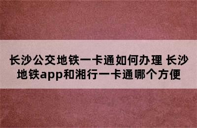 长沙公交地铁一卡通如何办理 长沙地铁app和湘行一卡通哪个方便